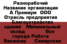 Разнорабочий › Название организации ­ А-Премиум, ООО › Отрасль предприятия ­ Благоустройство зданий › Минимальный оклад ­ 25 000 - Все города Работа » Вакансии   . Самарская обл.,Отрадный г.